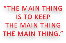 The main thing is to keep the main thing the main thing.